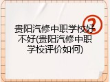 贵阳汽修中职学校好不好(贵阳汽修中职学校评价如何)