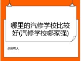 哪里的汽修学校比较好(汽修学校哪家强)