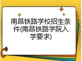 南昌铁路学校招生条件(南昌铁路学院入学要求)