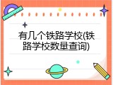 有几个铁路学校(铁路学校数量查询)