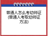普通人怎么考幼师证(普通人考取幼师证方法)