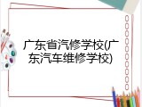 广东省汽修学校(广东汽车维修学校)
