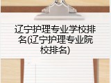 辽宁护理专业学校排名(辽宁护理专业院校排名)