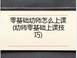 零基础幼师怎么上课(幼师零基础上课技巧)