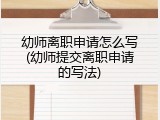 幼师离职申请怎么写(幼师提交离职申请的写法)