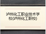 泸州化工职业技术学校(泸州化工职校)