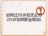 幼师过35岁后怎么办(35岁幼师职业规划)