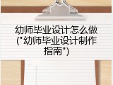 幼师毕业设计怎么做("幼师毕业设计制作指南")