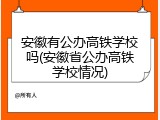 安徽有公办高铁学校吗(安徽省公办高铁学校情况)