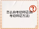 怎么自考幼师证(自考幼师证方法)