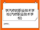 学汽修的职业技术学校(汽修职业技术学校)