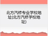 北方汽修专业学校地址(北方汽修学校地址)