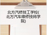北方汽修技工学校(北方汽车维修技师学院)