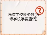 汽修学校多少钱(汽修学校学费查询)