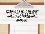 成都铁路学校是哪所学校(成都铁路学校是哪家)