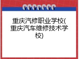 重庆汽修职业学校(重庆汽车维修技术学校)