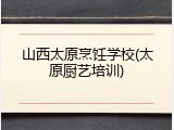 山西太原烹饪学校(太原厨艺培训)