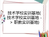 技术学校实训基地(技术学校实训基地 -> 职教实训基地)