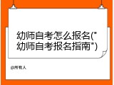 幼师自考怎么报名("幼师自考报名指南")