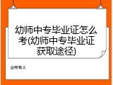 幼师中专毕业证怎么考(幼师中专毕业证获取途径)