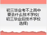 初三毕业考不上高中要去什么技术学校(初三毕业后技术学校选择)