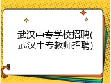 武汉中专学校招聘(武汉中专教师招聘)