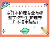 专升本护理专业有哪些学校招生(护理专升本招生院校)