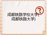 成都铁路学校大学(成都铁路大学)