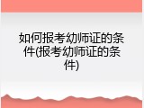 如何报考幼师证的条件(报考幼师证的条件)