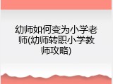 幼师如何变为小学老师(幼师转职小学教师攻略)