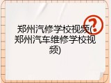 郑州汽修学校视频(郑州汽车维修学校视频)