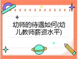 幼师的待遇如何(幼儿教师薪资水平)