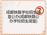 成都铁路学校招生简章公办(成都铁路公办学校招生简章)