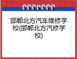 邯郸北方汽车维修学校(邯郸北方汽修学校)