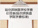 哈尔滨铁路学校学费价目表(哈尔滨铁道学院学费标准)