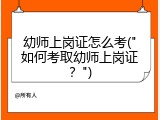 幼师上岗证怎么考("如何考取幼师上岗证？")
