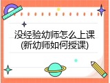 没经验幼师怎么上课(新幼师如何授课)
