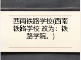 西南铁路学校(西南铁路学校 改为：铁路学院。)