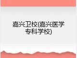 嘉兴卫校(嘉兴医学专科学校)