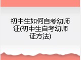 初中生如何自考幼师证(初中生自考幼师证方法)
