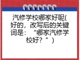 汽修学校哪家好呢(好的，改写后的关键词是：&ldquo;哪家汽修学校好？&rdquo;)