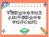 平潭职业中专学校怎么样(平潭职业中专学校评价如何)