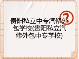 贵阳私立中专汽修外包学校(贵阳私立汽修外包中专学校)