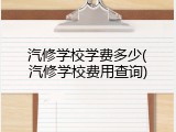 汽修学校学费多少(汽修学校费用查询)