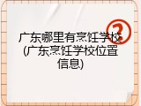 广东哪里有烹饪学校(广东烹饪学校位置信息)