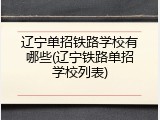 辽宁单招铁路学校有哪些(辽宁铁路单招学校列表)