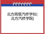 北方高级汽修学校(北方汽修学院)
