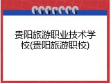 贵阳旅游职业技术学校(贵阳旅游职校)
