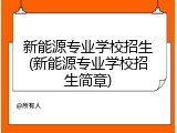 新能源专业学校招生(新能源专业学校招生简章)