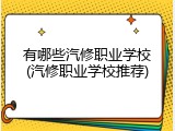 有哪些汽修职业学校(汽修职业学校推荐)